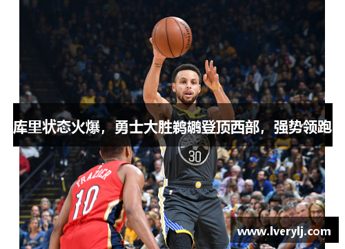 库里状态火爆，勇士大胜鹈鹕登顶西部，强势领跑