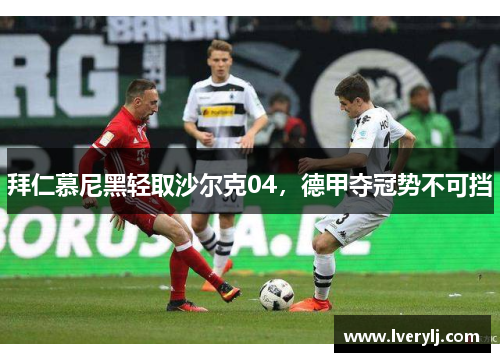 拜仁慕尼黑轻取沙尔克04，德甲夺冠势不可挡