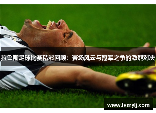 拉鲁斯足球比赛精彩回顾：赛场风云与冠军之争的激烈对决