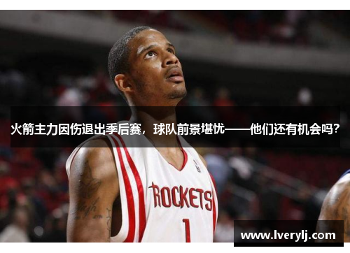 火箭主力因伤退出季后赛，球队前景堪忧——他们还有机会吗？