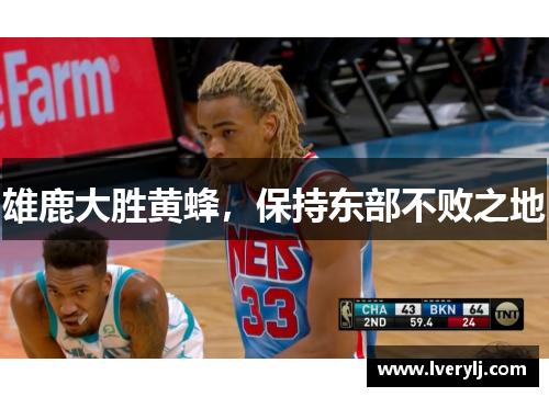 雄鹿大胜黄蜂，保持东部不败之地