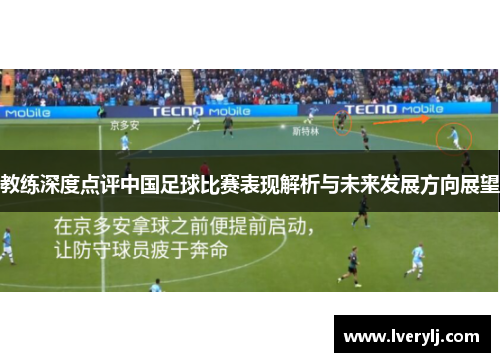 教练深度点评中国足球比赛表现解析与未来发展方向展望