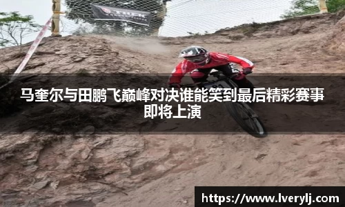 马奎尔与田鹏飞巅峰对决谁能笑到最后精彩赛事即将上演