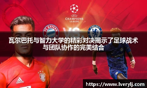 瓦尔巴托与智力大学的精彩对决揭示了足球战术与团队协作的完美结合