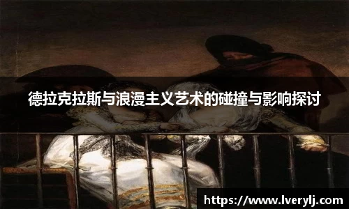 熊猫体育德拉克拉斯与浪漫主义艺术的碰撞与影响探讨